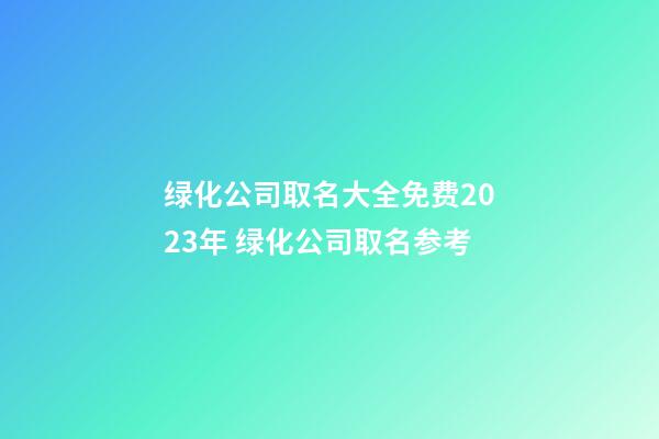 绿化公司取名大全免费2023年 绿化公司取名参考-第1张-公司起名-玄机派